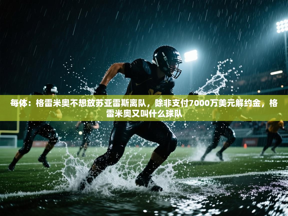 每体:格雷米奥不想放苏亚雷斯离队,除非支付7000万美元解约金,格雷米奥又叫什么球队 第1张
