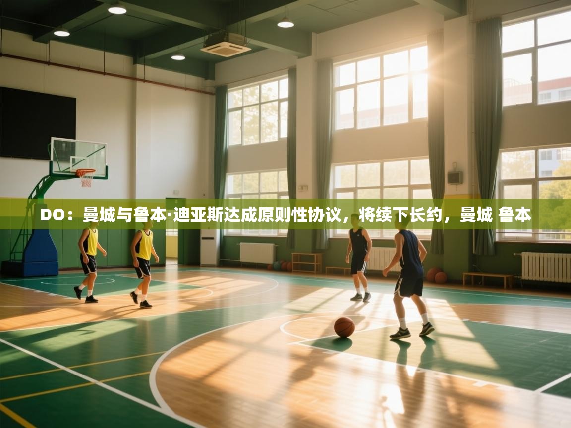 DO：曼城与鲁本·迪亚斯达成原则性协议，将续下长约，曼城 鲁本  第1张