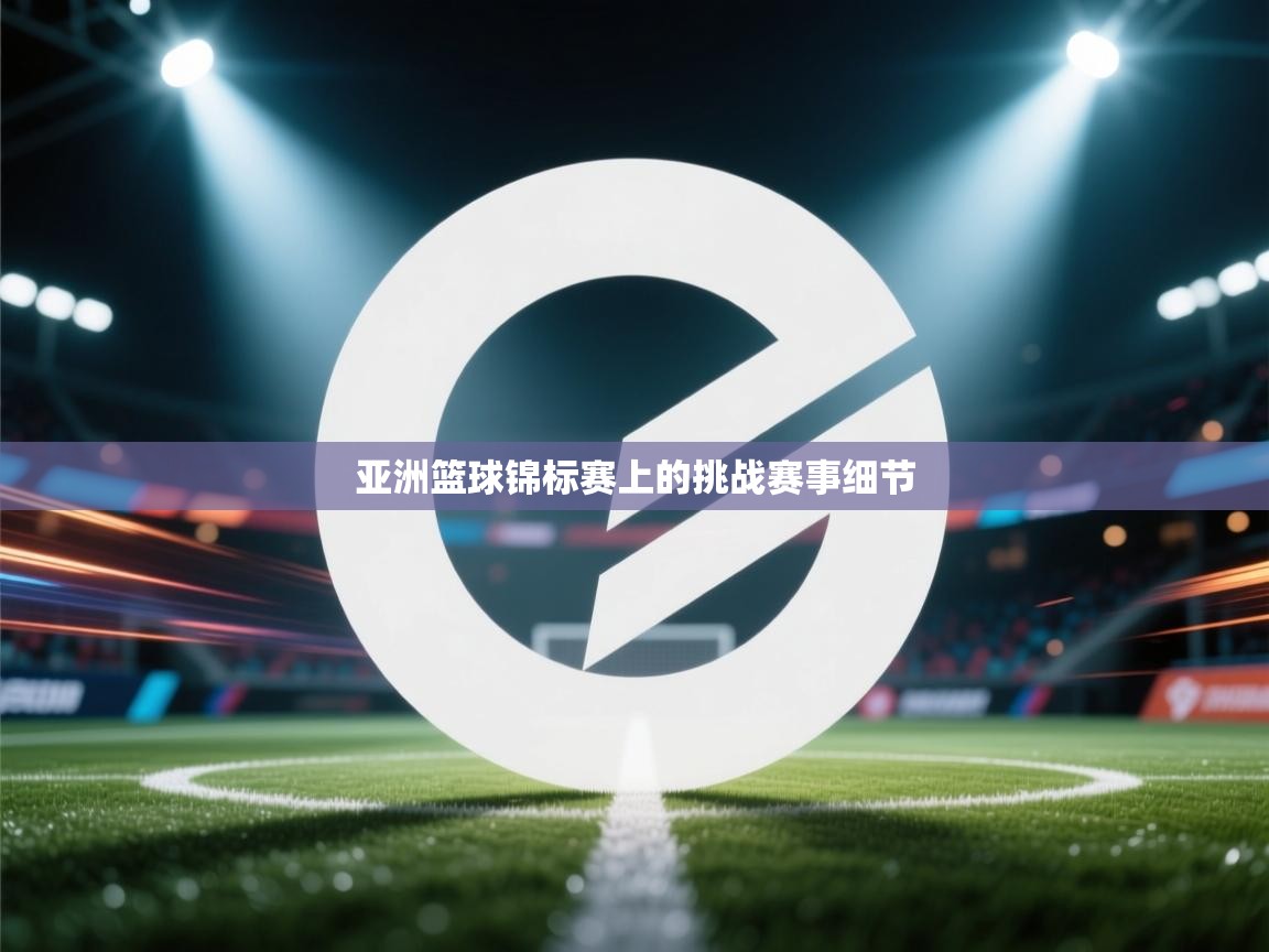 亚洲篮球锦标赛上的挑战赛事细节  第2张