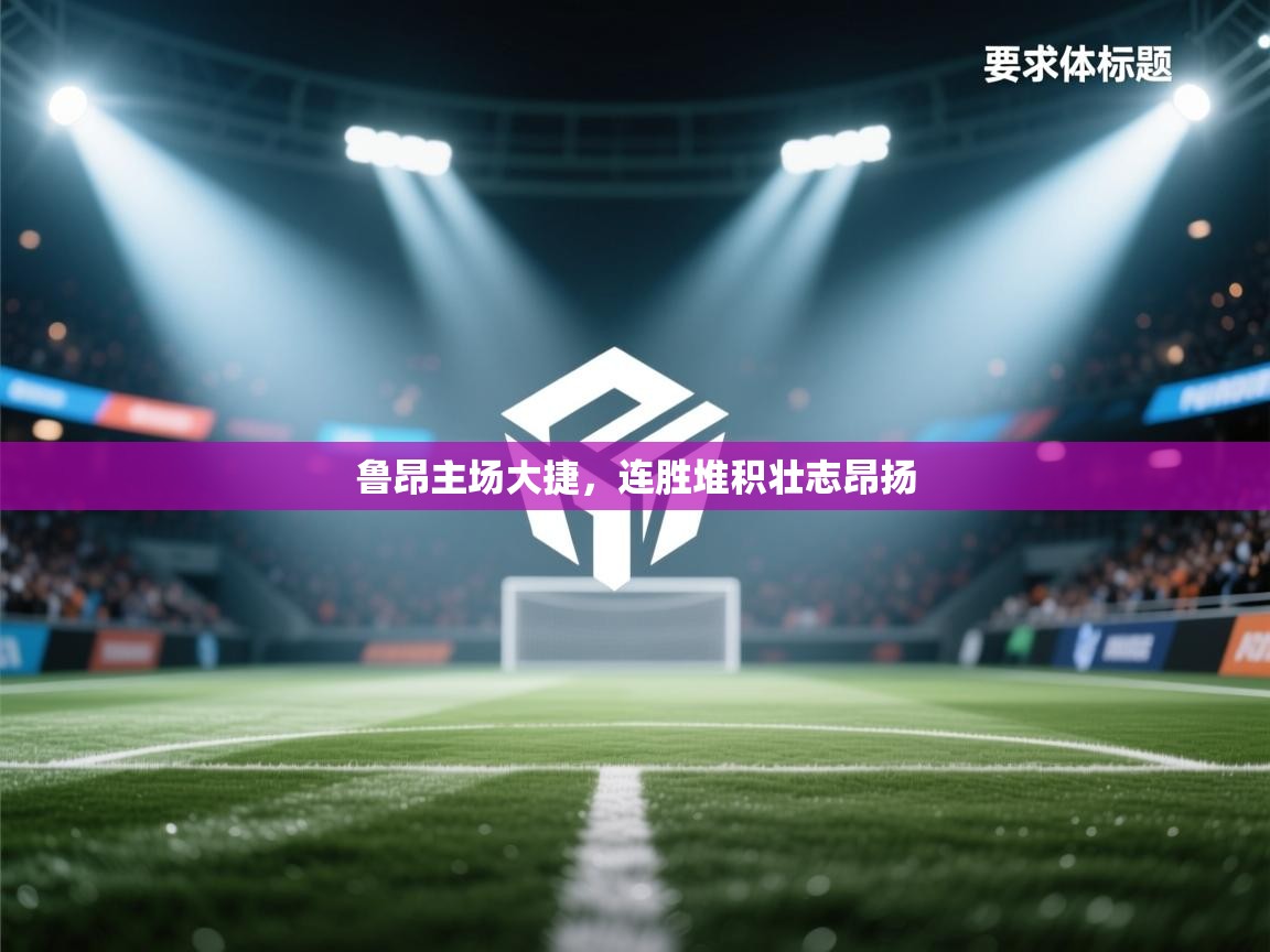 鲁昂主场大捷，连胜堆积壮志昂扬  第2张