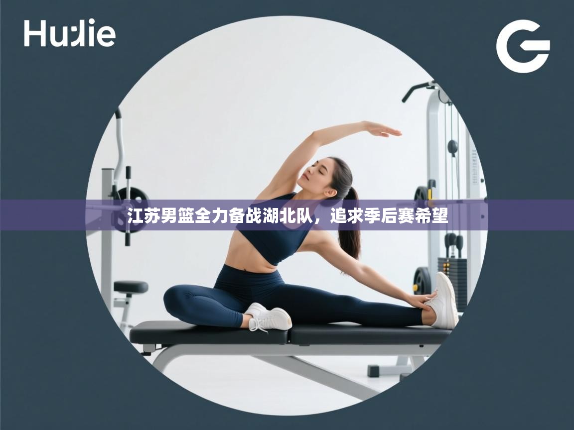 江苏男篮全力备战湖北队，追求季后赛希望  第1张