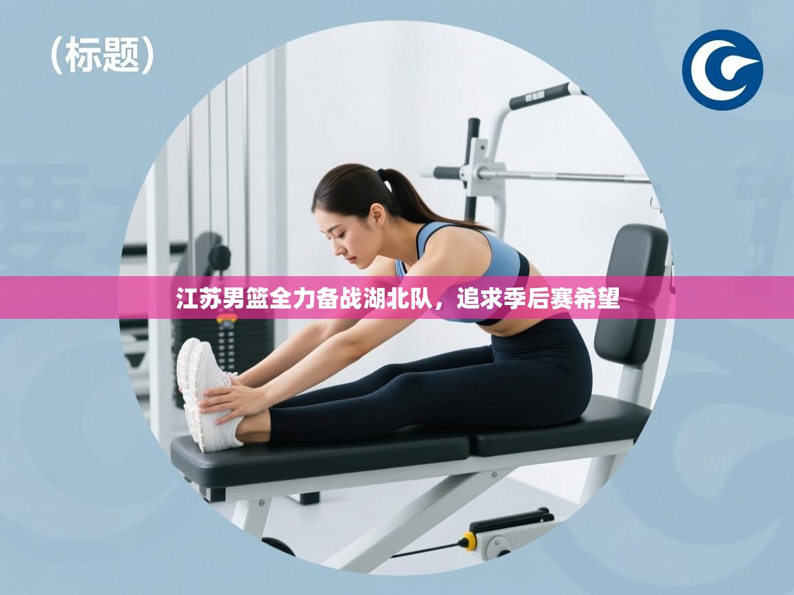 江苏男篮全力备战湖北队，追求季后赛希望  第2张