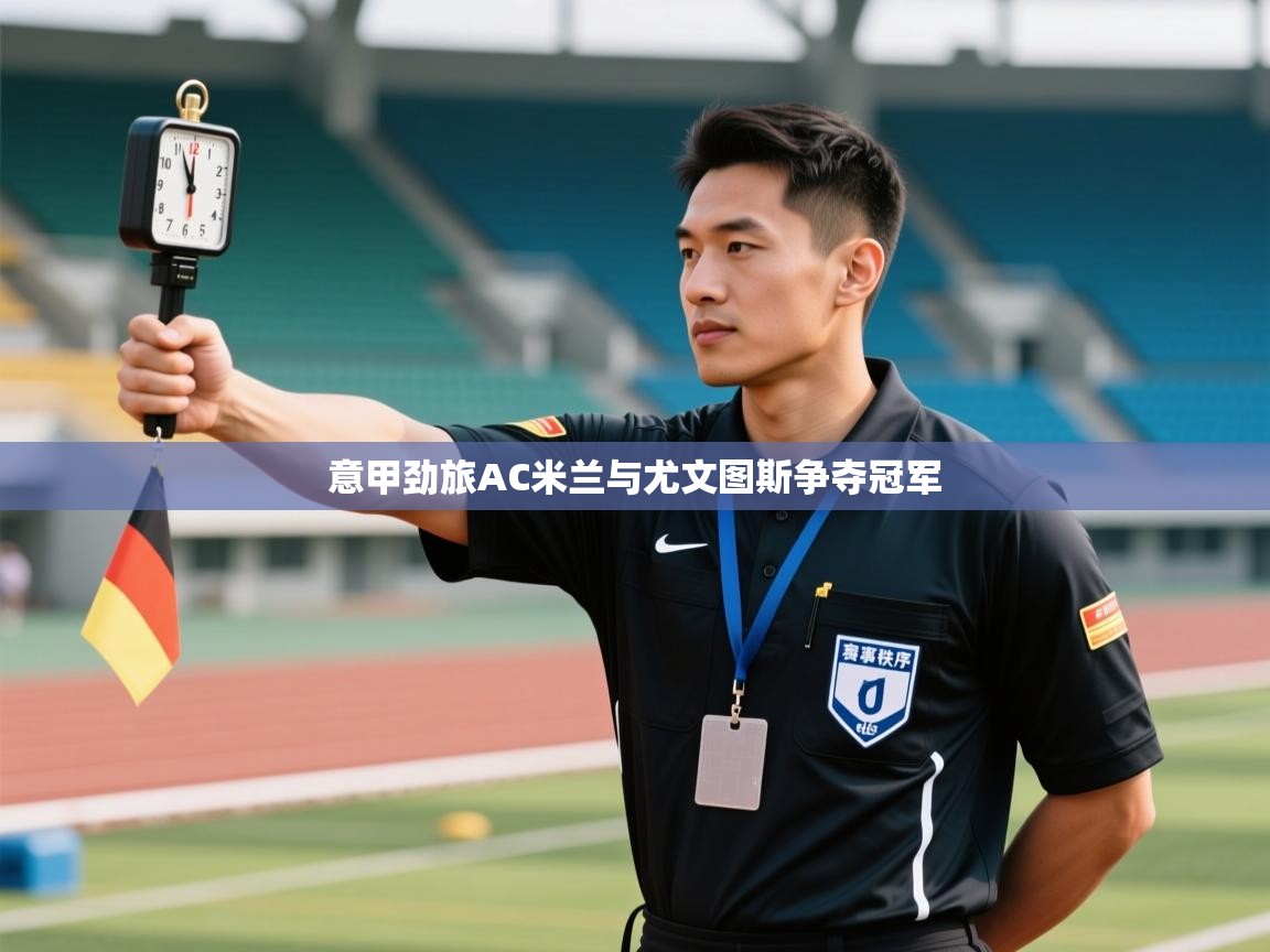 意甲劲旅AC米兰与尤文图斯争夺冠军