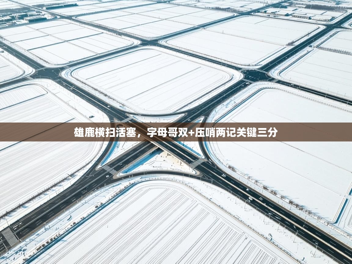 雄鹿横扫活塞，字母哥双+压哨两记关键三分